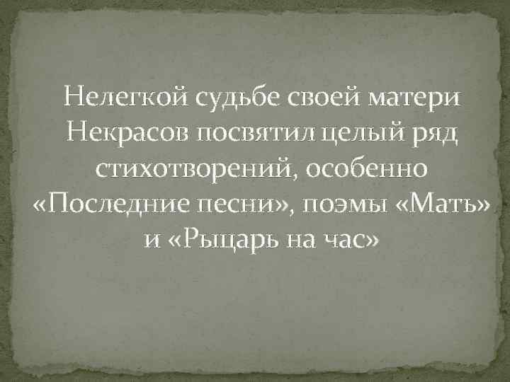 Нелегкой судьбе своей матери Некрасов посвятил целый ряд стихотворений, особенно «Последние песни» , поэмы