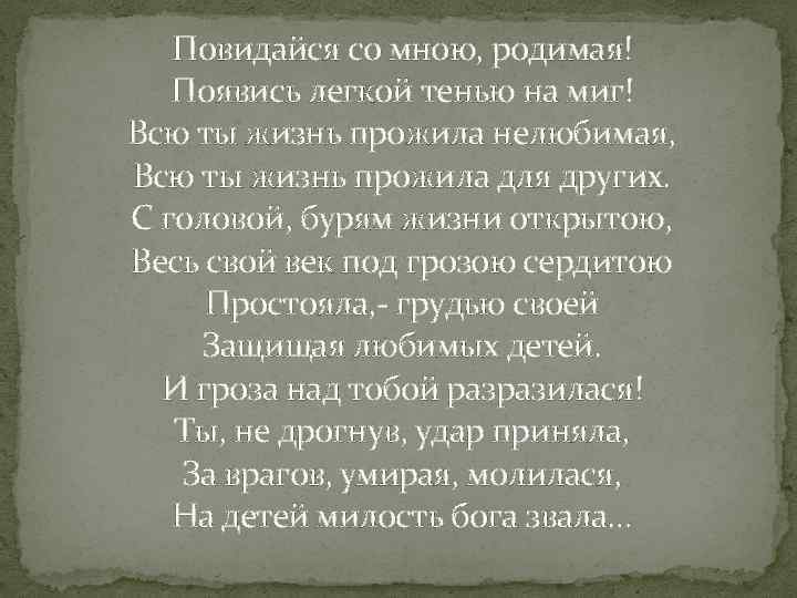 Повидайся со мною, родимая! Появись легкой тенью на миг! Всю ты жизнь прожила нелюбимая,