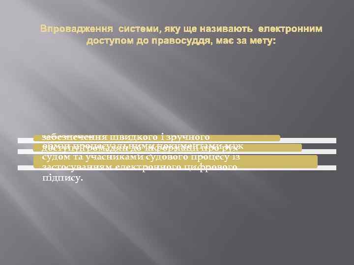 Впровадження системи, яку ще називають електронним доступом до правосуддя, має за мету: забезпечення швидкого