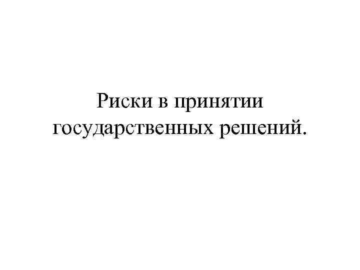 Риски в принятии государственных решений. 