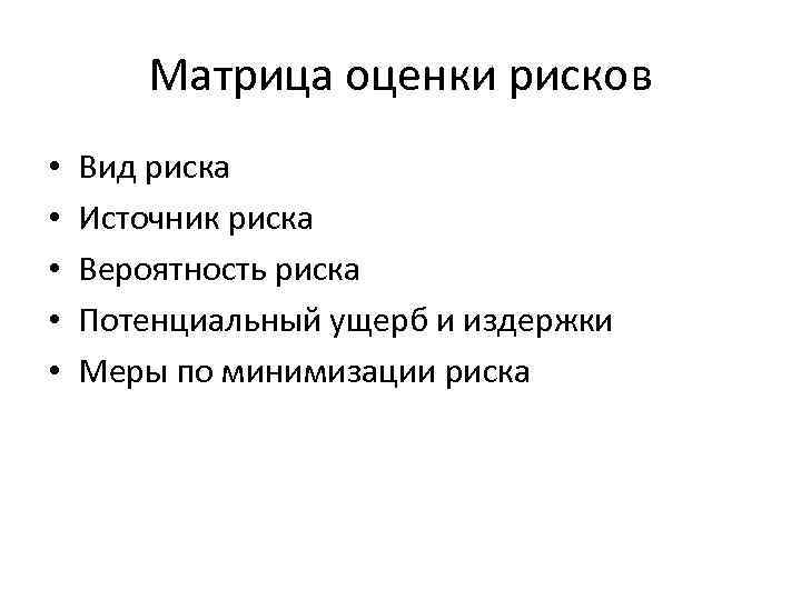 Матрица оценки рисков • • • Вид риска Источник риска Вероятность риска Потенциальный ущерб