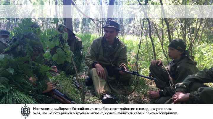 Наставники разбирают боевой опыт, отрабатывают действия в походных условиях, учат, как не потеряться в