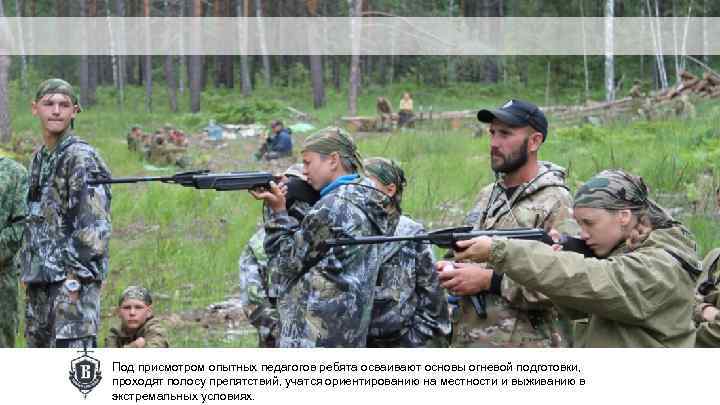 Под присмотром опытных педагогов ребята осваивают основы огневой подготовки, проходят полосу препятствий, учатся ориентированию