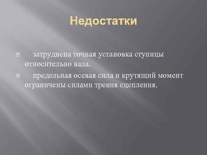 Недостатки затруднена точная установка ступицы относительно вала. предельная осевая сила и крутящий момент ограничены