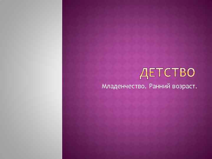 Младенчество. Ранний возраст. 
