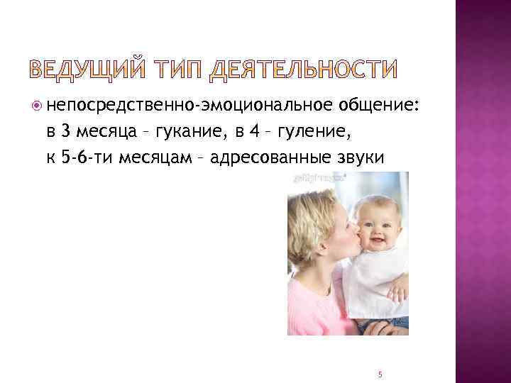  непосредственно-эмоциональное общение: в 3 месяца – гукание, в 4 – гуление, к 5
