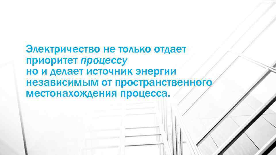 Электричество не только отдает приоритет процессу но и делает источник энергии независимым от пространственного