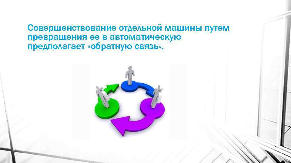 Совершенствование отдельной машины путем превращения ее в автоматическую предполагает «обратную связь» . 