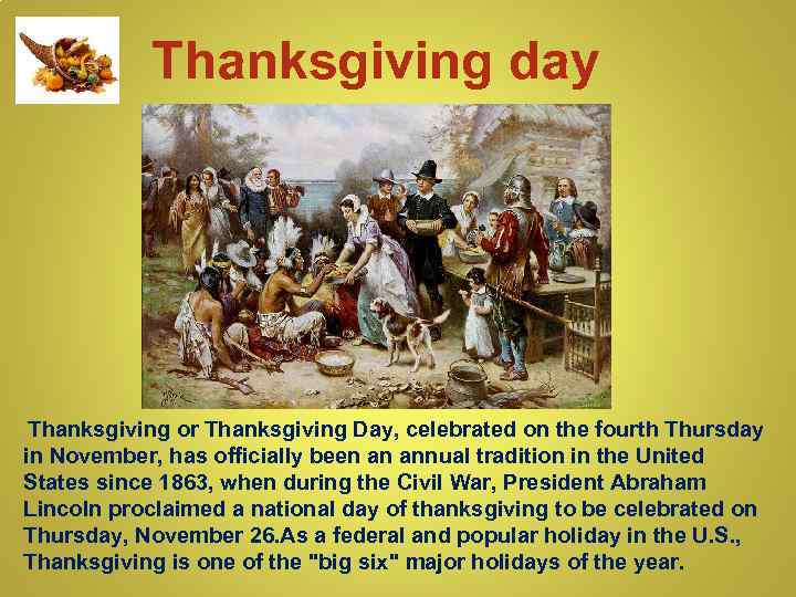 Thanksgiving day Thanksgiving or Thanksgiving Day, celebrated on the fourth Thursday in November, has