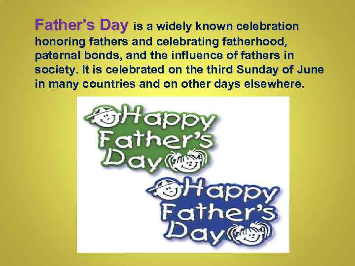 Father's Day is a widely known celebration honoring fathers and celebrating fatherhood, paternal bonds,