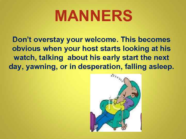 MANNERS Don’t overstay your welcome. This becomes obvious when your host starts looking at