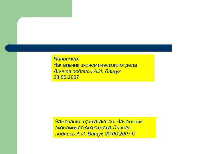 Например: Начальник экономического отдела Личная подпись А. И. Ващук 20. 06. 2007 Замечания прилагаются.
