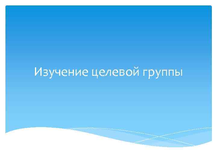 Изучение целевой группы 