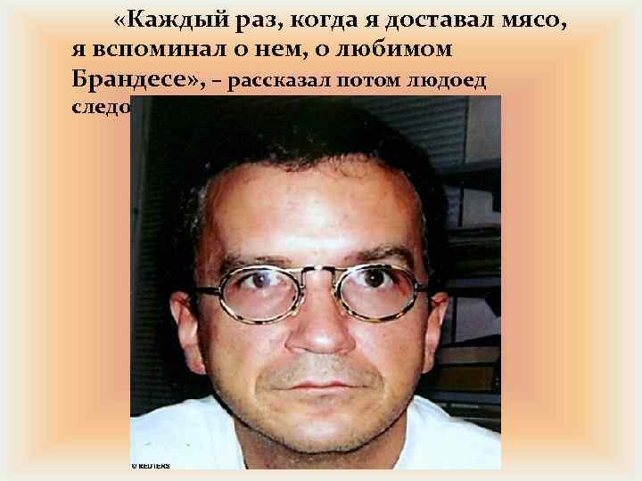  «Каждый раз, когда я доставал мясо, я вспоминал о нем, о любимом Брандесе»