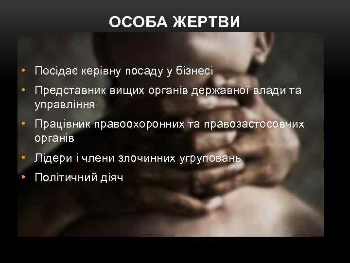 ОСОБА ЖЕРТВИ • Посідає керівну посаду у бізнесі • Представник вищих органів державної влади