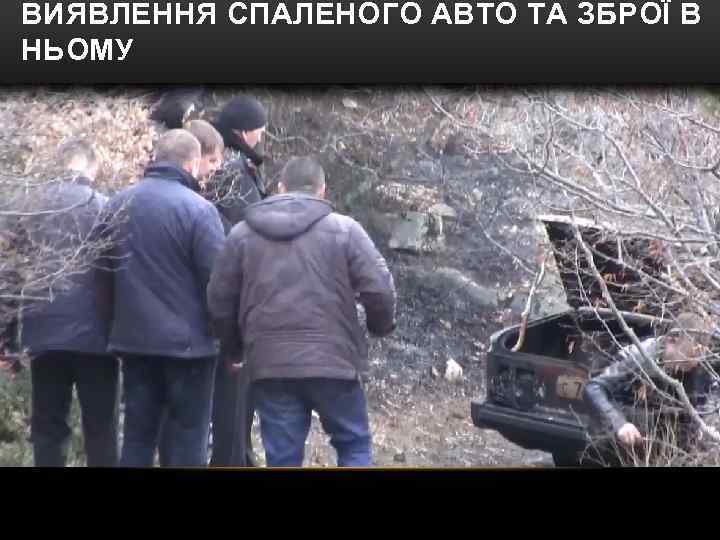 ВИЯВЛЕННЯ СПАЛЕНОГО АВТО ТА ЗБРОЇ В НЬОМУ 