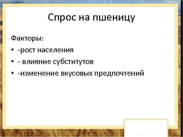 Спрос на пшеницу Факторы: • -рост населения • - влияние субститутов • -изменение вкусовых