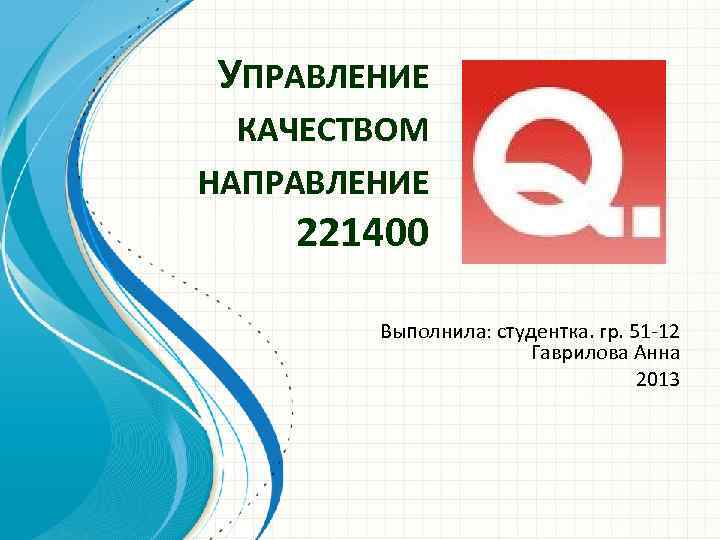 УПРАВЛЕНИЕ КАЧЕСТВОМ НАПРАВЛЕНИЕ 221400 Выполнила: студентка. гр. 51 -12 Гаврилова Анна 2013 