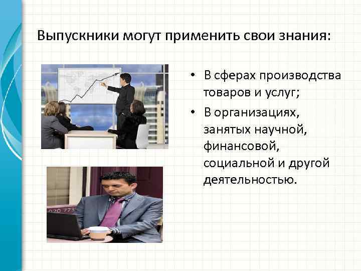 Выпускники могут применить свои знания: • В сферах производства товаров и услуг; • В