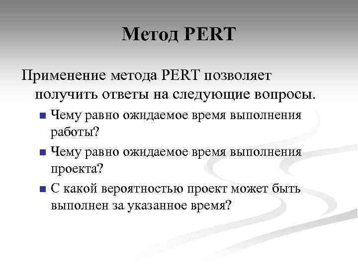 Метод PERT Применение метода PERT позволяет получить ответы на следующие вопросы. Чему равно ожидаемое
