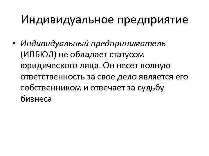 Индивидуальное предприятие • Индивидуальный предприниматель (ИПБЮЛ) не обладает статусом юридического лица. Он несет полную