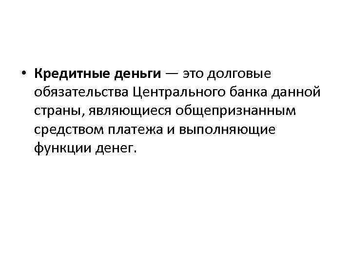  • Кредитные деньги — это долговые обязательства Центрального банка данной страны, являющиеся общепризнанным