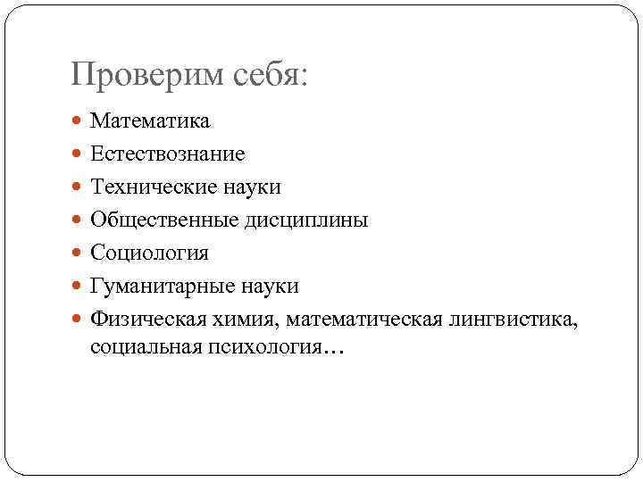 Проверим себя: Математика Естествознание Технические науки Общественные дисциплины Социология Гуманитарные науки Физическая химия, математическая