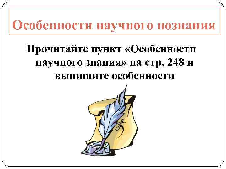 Особенности научного познания Прочитайте пункт «Особенности научного знания» на стр. 248 и выпишите особенности