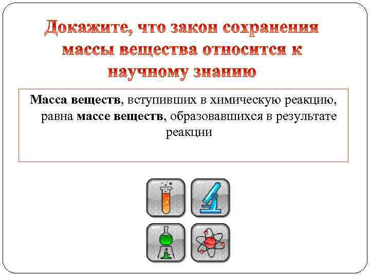 Масса веществ, вступивших в химическую реакцию, равна массе веществ, образовавшихся в результате реакции 