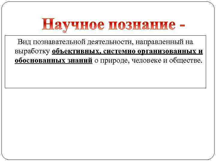 Вид познавательной деятельности, направленный на выработку объективных, системно организованных и обоснованных знаний о природе,