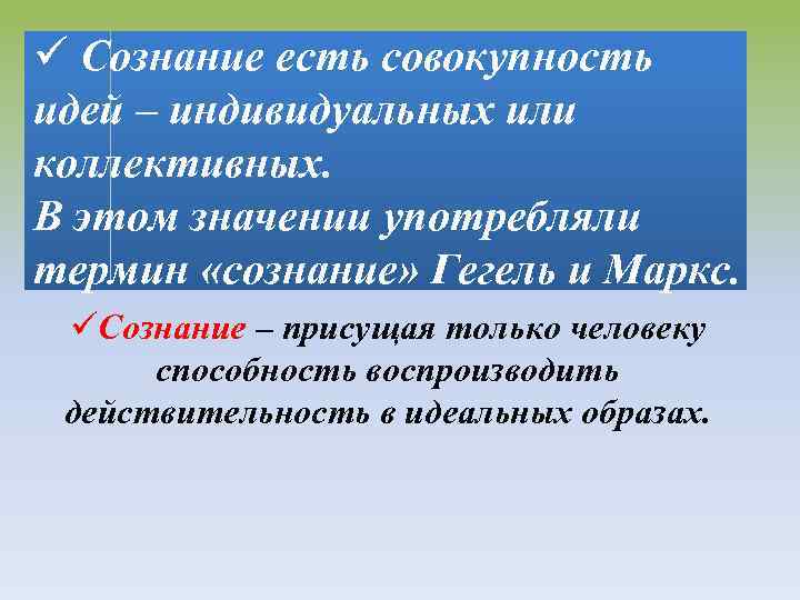 ü Сознание есть совокупность идей – индивидуальных или коллективных. В этом значении употребляли термин