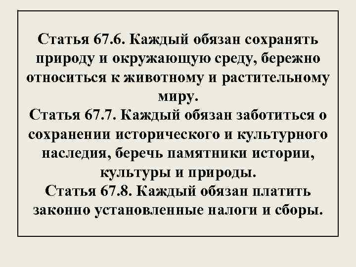 Статья 67. 6. Каждый обязан сохранять природу и окружающую среду, бережно относиться к животному