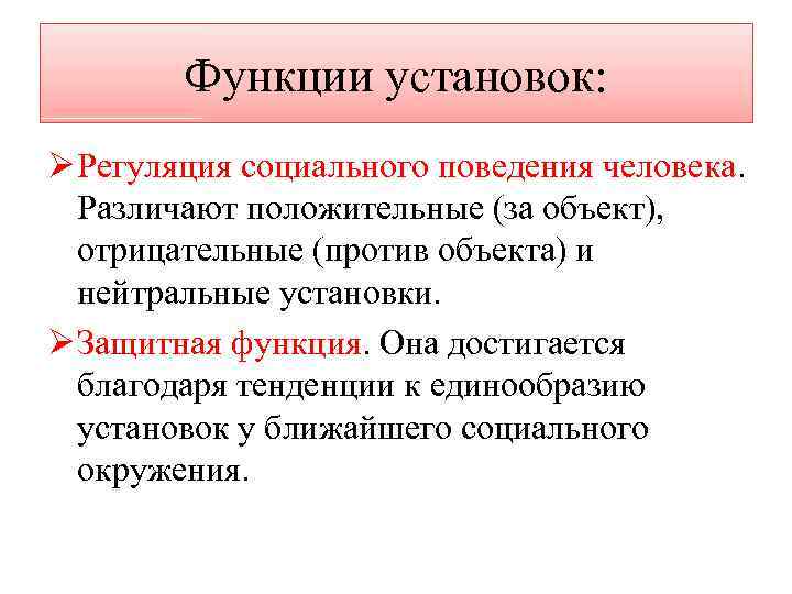 Функции установок: Ø Регуляция социального поведения человека. Различают положительные (за объект), отрицательные (против объекта)
