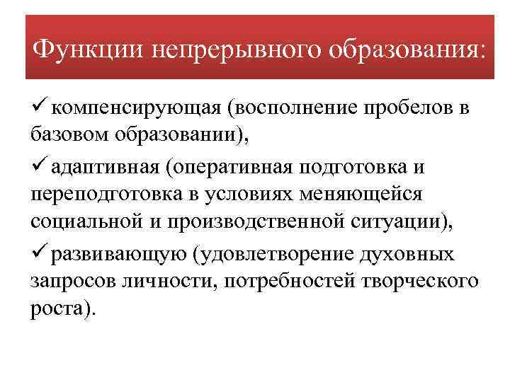 Функции непрерывного образования: ü компенсирующая (восполнение пробелов в базовом образовании), ü адаптивная (оперативная подготовка