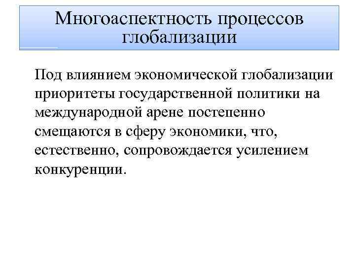 Многоаспектность процессов глобализации Под влиянием экономической глобализации приоритеты государственной политики на международной арене постепенно