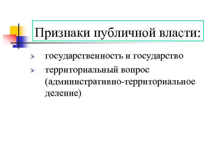 Признаки публичной власти: Ø Ø государственность и государство территориальный вопрос (административно-территориальное деление) 
