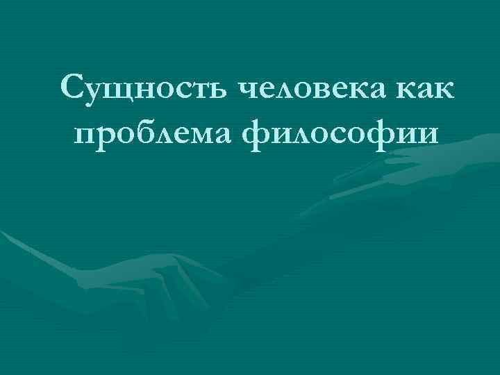 Сущность человека как проблема философии 