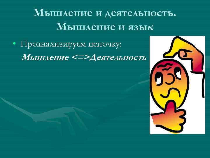 Мышление и деятельность. Мышление и язык • Проанализируем цепочку: Мышление <=>Деятельность 