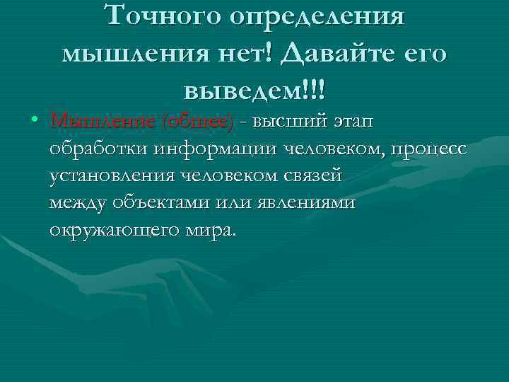 Точного определения мышления нет! Давайте его выведем!!! • Мышление (общее) - высший этап обработки