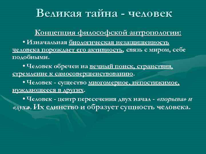 Великая тайна - человек Концепция философской антропологии: • Изначальная биологическая незащищенность человека порождает его