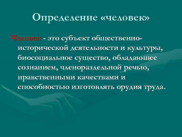 Определение «человек» Человек - это субъект общественноисторической деятельности и культуры, биосоциальное существо, обладающее сознанием,