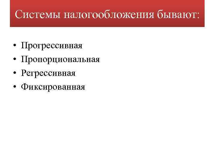 Системы налогообложения бывают: • • Прогрессивная Пропорциональная Регрессивная Фиксированная 