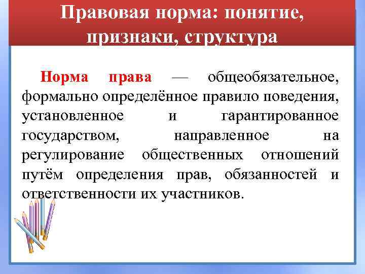 Правовая норма: понятие, признаки, структура Норма права — общеобязательное, формально определённое правило поведения, установленное