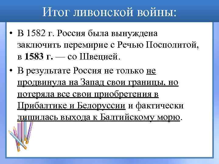 Итог ливонской войны: • В 1582 г. Россия была вынуждена заключить перемирие с Речью