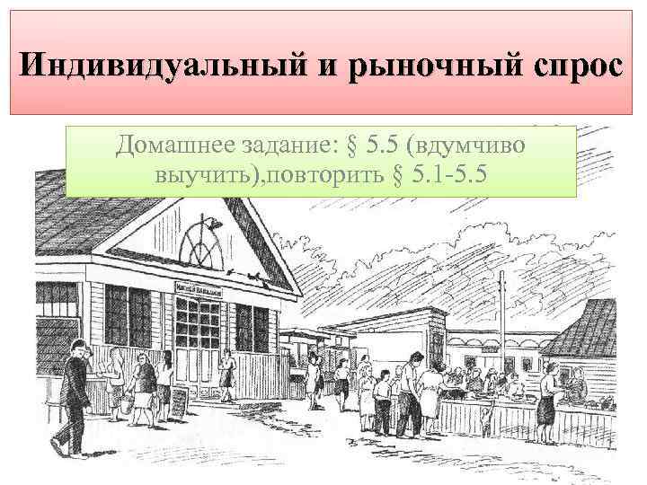 Индивидуальный и рыночный спрос Домашнее задание: § 5. 5 (вдумчиво выучить), повторить § 5.