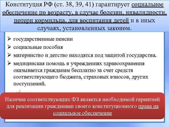 Конституция РФ (ст. 38, 39, 41) гарантирует социальное обеспечение по возрасту, в случае болезни,