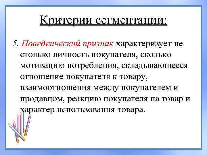 Критерии сегментации: 5. Поведенческий признак характеризует не столько личность покупателя, сколько мотивацию потребления, складывающееся