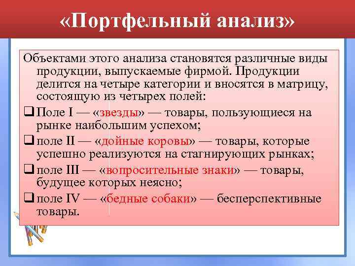  «Портфельный анализ» Объектами этого анализа становятся различные виды продукции, выпускаемые фирмой. Продукции делится