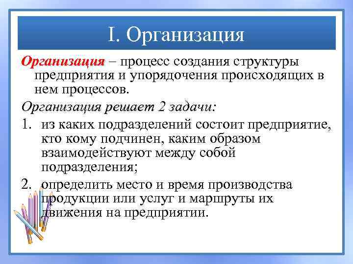 I. Организация – процесс создания структуры Организация предприятия и упорядочения происходящих в нем процессов.