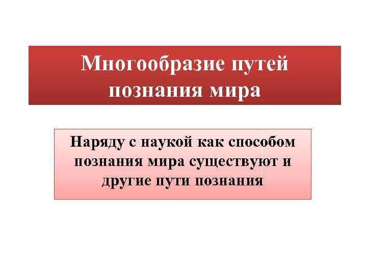 Многообразие путей познания мира Наряду с наукой как способом познания мира существуют и другие